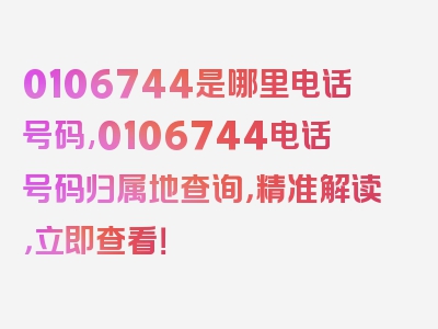 0106744是哪里电话号码,0106744电话号码归属地查询，精准解读，立即查看！