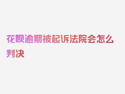 花呗逾期被起诉法院会怎么判决