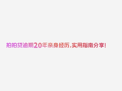 拍拍贷逾期20年亲身经历，实用指南分享！