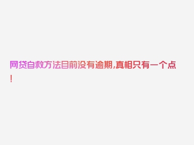 网贷自救方法目前没有逾期,真相只有一个点！