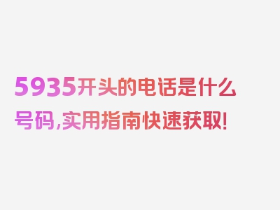 5935开头的电话是什么号码,实用指南快速获取！