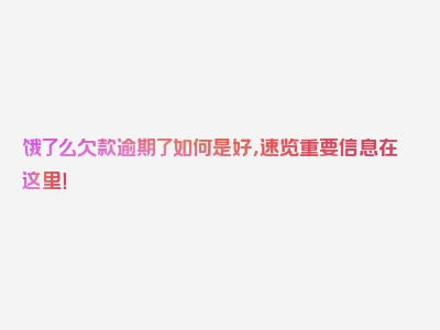 饿了么欠款逾期了如何是好，速览重要信息在这里！