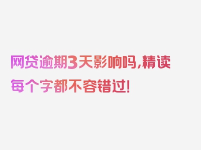 网贷逾期3天影响吗，精读每个字都不容错过！