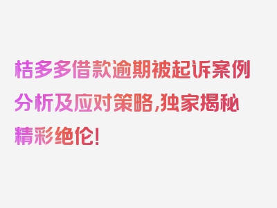 桔多多借款逾期被起诉案例分析及应对策略,独家揭秘精彩绝伦！