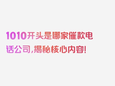 1010开头是哪家催款电话公司，揭秘核心内容！