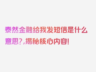 泰然金融给我发短信是什么意思?，揭秘核心内容！