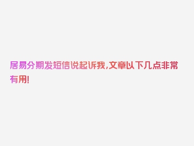 居易分期发短信说起诉我，文章以下几点非常有用！