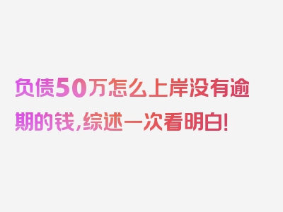 负债50万怎么上岸没有逾期的钱，综述一次看明白！