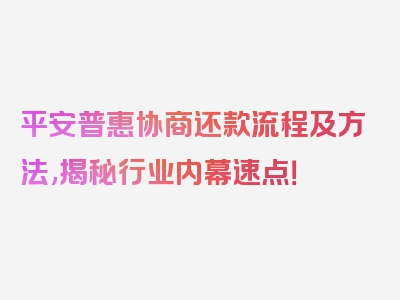 平安普惠协商还款流程及方法,揭秘行业内幕速点！