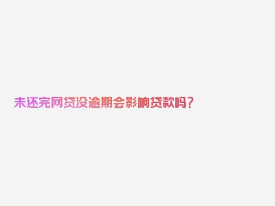 未还完网贷没逾期会影响贷款吗？