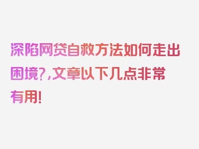 深陷网贷自救方法如何走出困境?，文章以下几点非常有用！