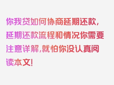 你我贷如何协商延期还款,延期还款流程和情况你需要注意详解,就怕你没认真阅读本文!