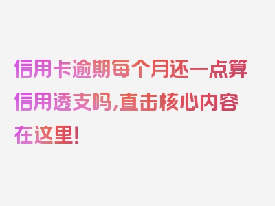 信用卡逾期每个月还一点算信用透支吗，直击核心内容在这里！