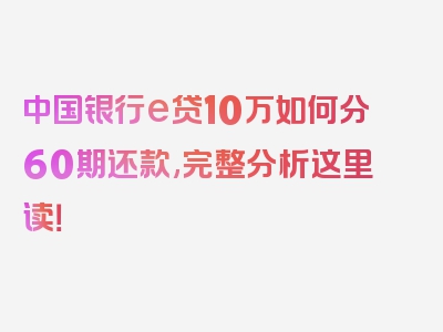 中国银行e贷10万如何分60期还款,完整分析这里读！