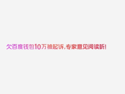 欠百度钱包10万被起诉,专家意见阅读听！