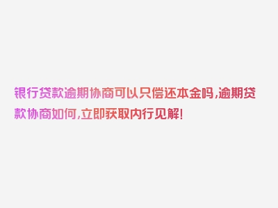 银行贷款逾期协商可以只偿还本金吗,逾期贷款协商如何,立即获取内行见解！