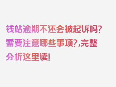 钱站逾期不还会被起诉吗?需要注意哪些事项?,完整分析这里读！