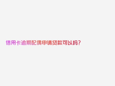 信用卡逾期配偶申请贷款可以吗？