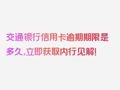 交通银行信用卡逾期期限是多久,立即获取内行见解！