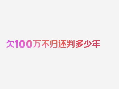 欠100万不归还判多少年