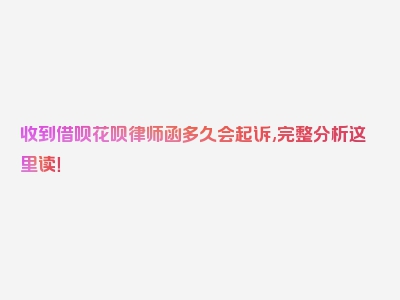 收到借呗花呗律师函多久会起诉,完整分析这里读！