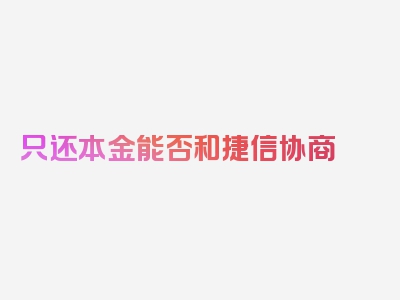 只还本金能否和捷信协商