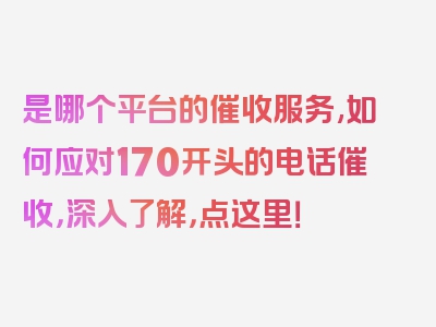 是哪个平台的催收服务,如何应对170开头的电话催收，深入了解，点这里！