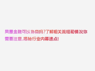 凤凰金融可以协商吗?了解相关流程和情况你需要注意,揭秘行业内幕速点！