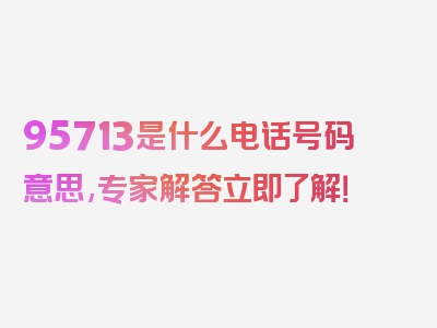 95713是什么电话号码意思,专家解答立即了解！