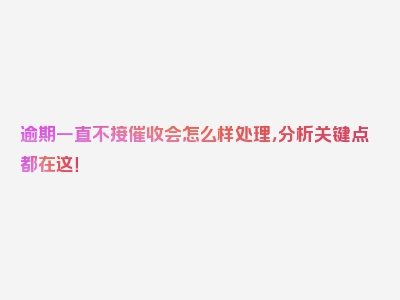 逾期一直不接催收会怎么样处理，分析关键点都在这！