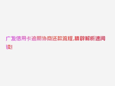 广发信用卡逾期协商还款流程,精辟解析速阅读！