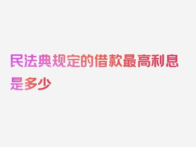 民法典规定的借款最高利息是多少