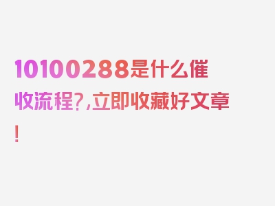 10100288是什么催收流程?,立即收藏好文章！