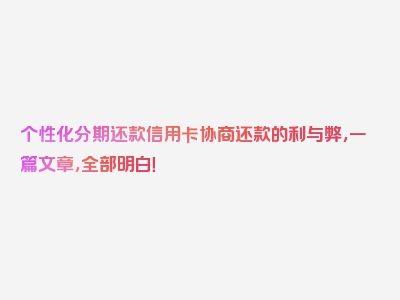 个性化分期还款信用卡协商还款的利与弊，一篇文章，全部明白！