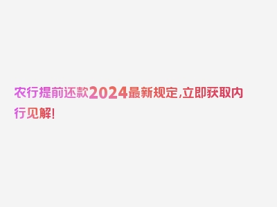 农行提前还款2024最新规定,立即获取内行见解！