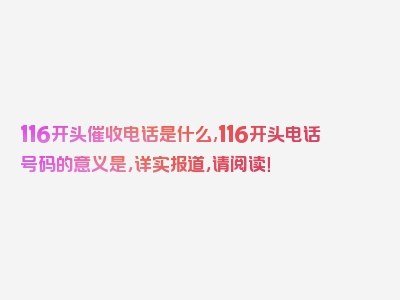 116开头催收电话是什么,116开头电话号码的意义是，详实报道，请阅读！