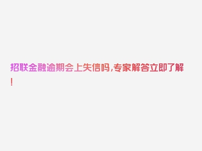 招联金融逾期会上失信吗,专家解答立即了解！