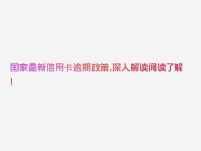 国家最新信用卡逾期政策,深入解读阅读了解！