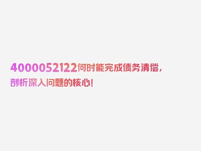 4000052122何时能完成债务清偿，剖析深入问题的核心！