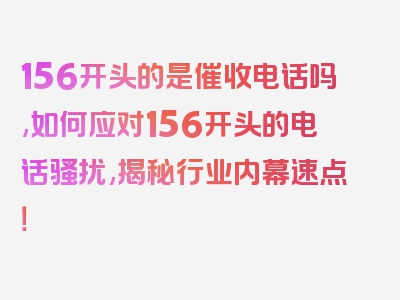 156开头的是催收电话吗,如何应对156开头的电话骚扰,揭秘行业内幕速点！