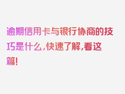 逾期信用卡与银行协商的技巧是什么，快速了解，看这篇！