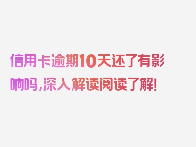 信用卡逾期10天还了有影响吗,深入解读阅读了解！