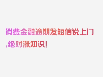 消费金融逾期发短信说上门,绝对涨知识！