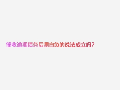 催收逾期债务后果自负的说法成立吗？