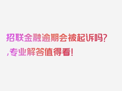 招联金融逾期会被起诉吗?,专业解答值得看！