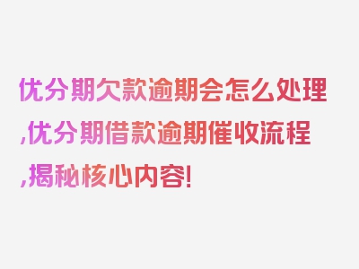 优分期欠款逾期会怎么处理,优分期借款逾期催收流程，揭秘核心内容！