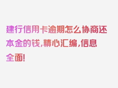 建行信用卡逾期怎么协商还本金的钱，精心汇编，信息全面！