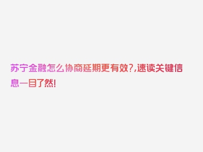 苏宁金融怎么协商延期更有效?，速读关键信息一目了然！