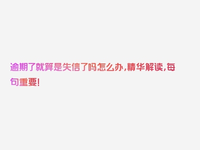 逾期了就算是失信了吗怎么办，精华解读，每句重要！