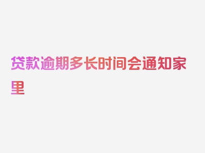 贷款逾期多长时间会通知家里